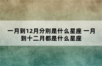 一月到12月分别是什么星座 一月到十二月都是什么星座